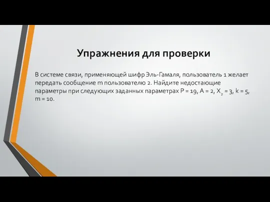 Упражнения для проверки В системе связи, применяющей шифр Эль-Гамаля, пользователь 1 желает