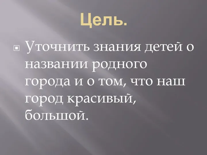 Цель. Уточнить знания детей о названии родного города и о том, что наш город красивый, большой.