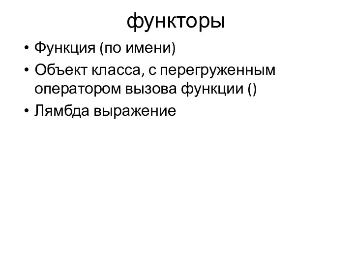 функторы Функция (по имени) Объект класса, с перегруженным оператором вызова функции () Лямбда выражение