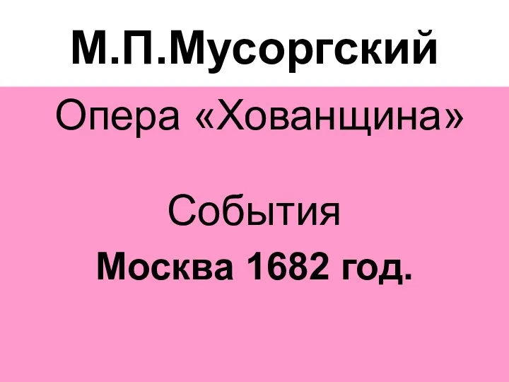М.П.Мусоргский Опера «Хованщина» События Москва 1682 год.