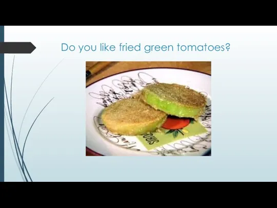 Do you like fried green tomatoes?