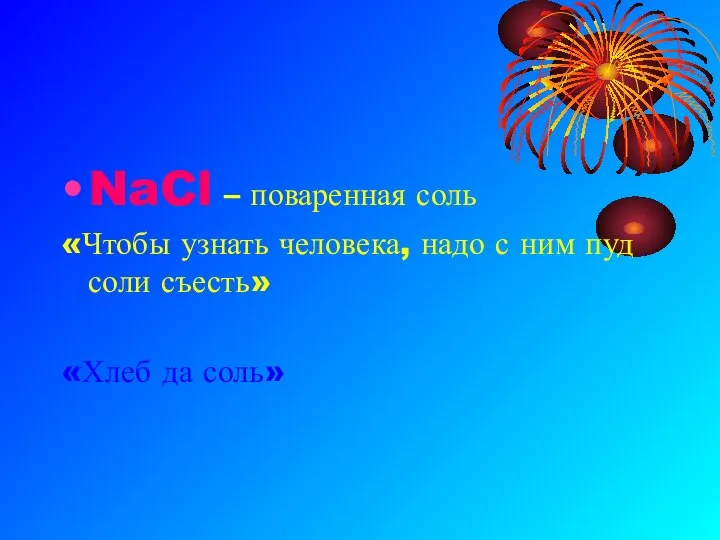 NaCl – поваренная соль «Чтобы узнать человека, надо с ним пуд соли съесть» «Хлеб да соль»