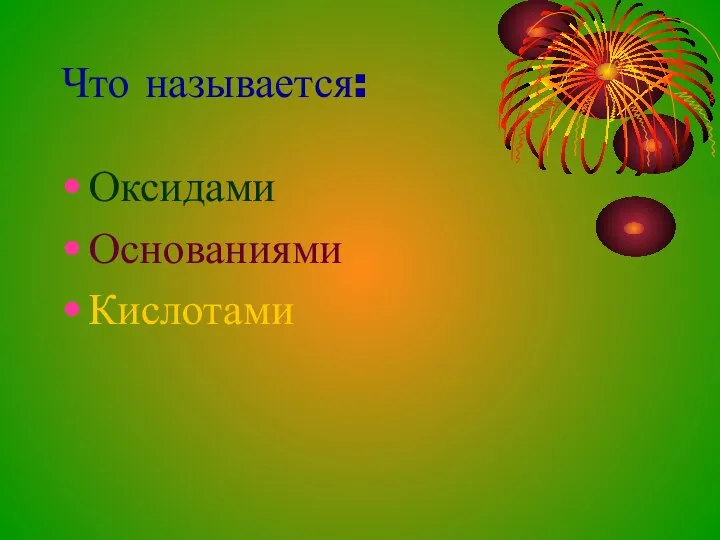 Что называется: Оксидами Основаниями Кислотами