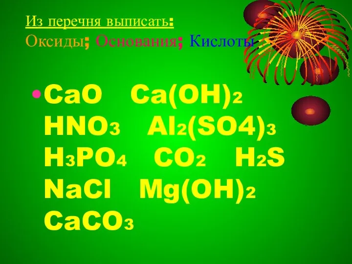 Из перечня выписать: Оксиды; Основания; Кислоты CaO Ca(OH)2 HNO3 Al2(SO4)3 H3PO4 CO2 H2S NaCl Mg(OH)2 CaCO3