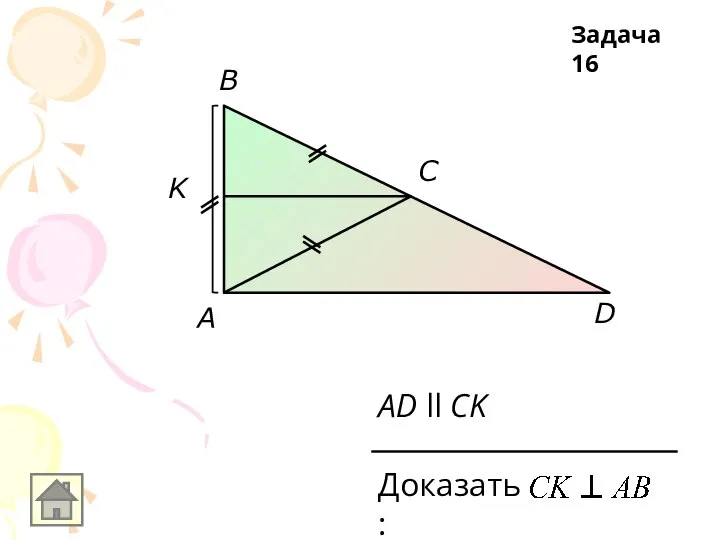 K D C B AD ll CK Доказать: A Задача 16