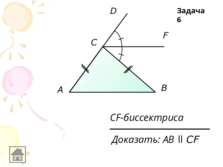 A C D F B Доказать: АB ll CF CF-биссектриса Задача 6