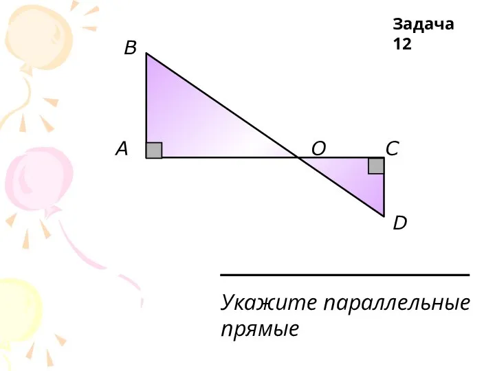 A В О С D Укажите параллельные прямые Задача 12