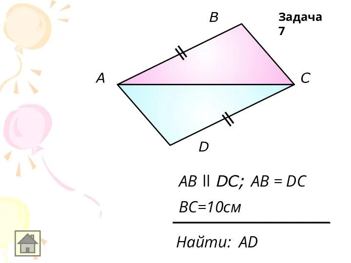 А В С D AB ll DC; AB = DC Найти: АD BC=10см Задача 7