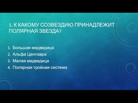 1. К КАКОМУ СОЗВЕЗДИЮ ПРИНАДЛЕЖИТ ПОЛЯРНАЯ ЗВЕЗДА? Большая медведица Альфа Центавра Малая медведица Полярная тройная система