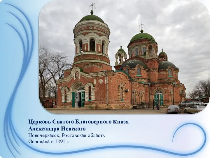 Церковь Святого Благоверного Князя Александра Невского Новочеркасск, Ростовская область Основана в 1891 г.