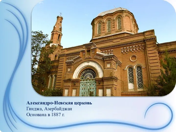 Александро-Невская церковь Гянджа, Азербайджан Основана в 1887 г.