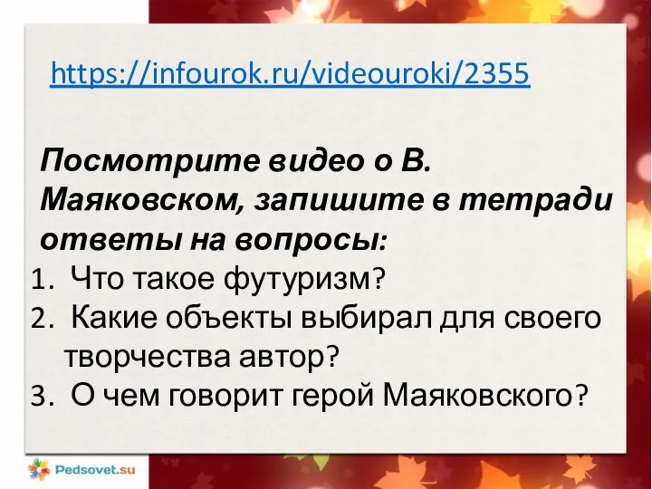 https://infourok.ru/videouroki/2355 Посмотрите видео о В. Маяковском, запишите в тетради ответы на вопросы: