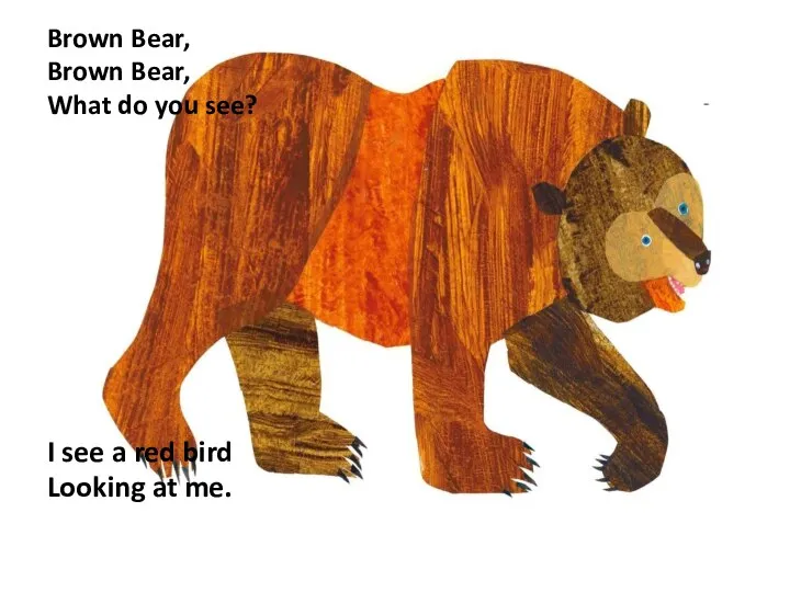Brown Bear, Brown Bear, What do you see? I see a red bird Looking at me.