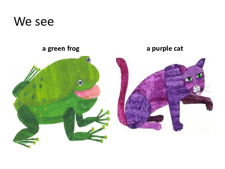 We see a green frog a purple cat