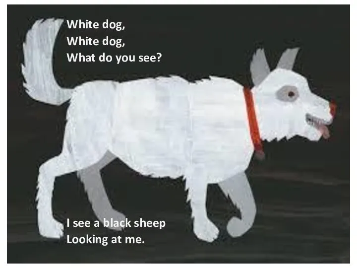White dog, White dog, What do you see? I see a black sheep Looking at me.