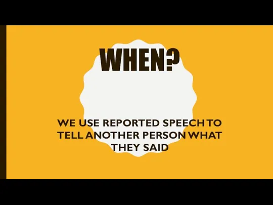 WHEN? WE USE REPORTED SPEECH TO TELL ANOTHER PERSON WHAT THEY SAID