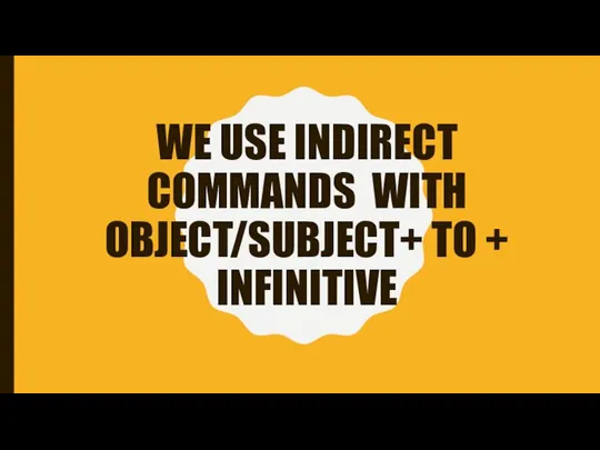 WE USE INDIRECT COMMANDS WITH OBJECT/SUBJECT+ TO + INFINITIVE
