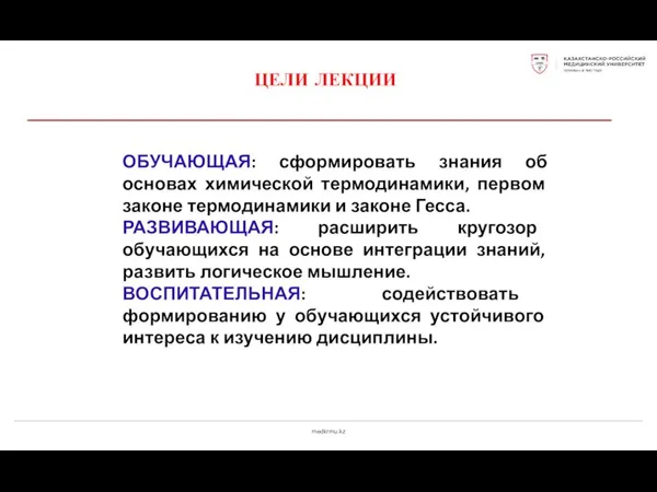 medkrmu.kz ЦЕЛИ ЛЕКЦИИ ОБУЧАЮЩАЯ: сформировать знания об основах химической термодинамики, первом законе