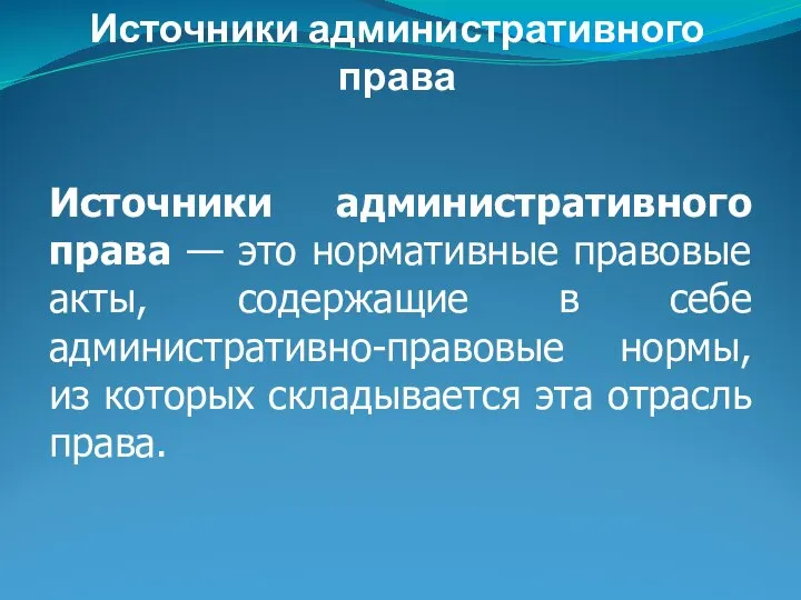 Источники административного права — это нормативные правовые акты, содержащие в себе административно-правовые