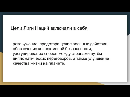 Цели Лиги Наций включали в себя: разоружение, предотвращение военных действий, обеспечение коллективной