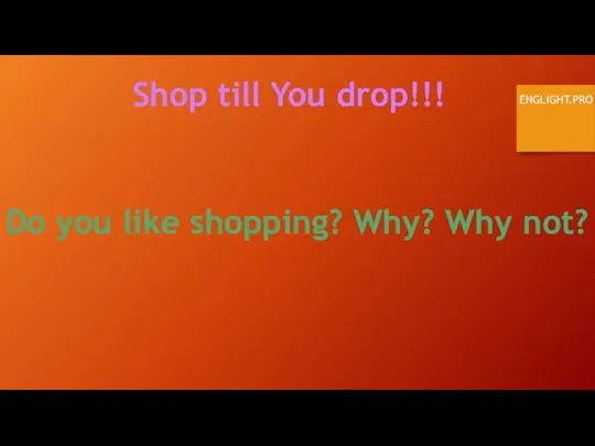 Shop till You drop!!! ENGLIGHT.PRO Do you like shopping? Why? Why not?