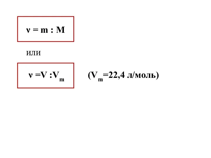ν = m : М или ν =V :Vm (Vm=22,4 л/моль)
