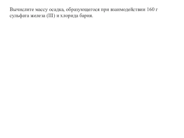 Вычислите массу осадка, образующегося при взаимодействии 160 г сульфата железа (III) и хлорида бария.