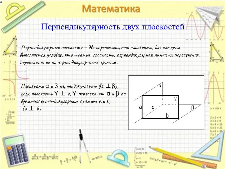 Перпендикулярность двух плоскостей Перпендикулярные плоскости – две пересекающиеся плоскости, для которых выполняется