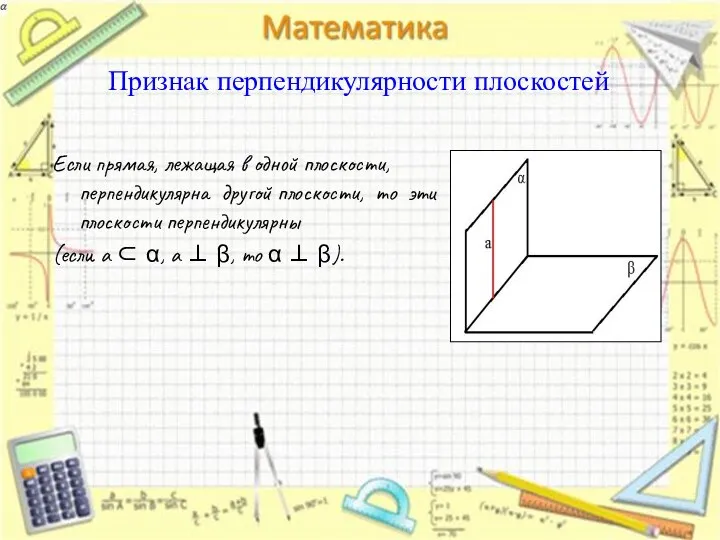 Признак перпендикулярности плоскостей Если прямая, лежащая в одной плоскости, перпендикулярна другой плоскости,