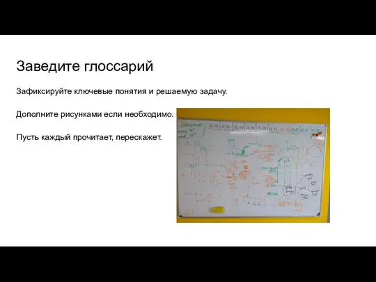 Заведите глоссарий Зафиксируйте ключевые понятия и решаемую задачу. Дополните рисунками если необходимо. Пусть каждый прочитает, перескажет.