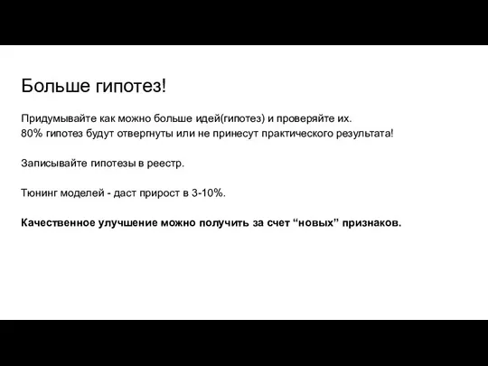 Больше гипотез! Придумывайте как можно больше идей(гипотез) и проверяйте их. 80% гипотез