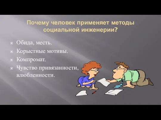 Почему человек применяет методы социальной инженерии? Обида, месть. Корыстные мотивы. Компромат. Чувство привязанности, влюбленности.