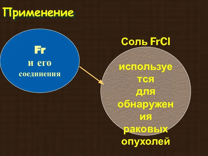 Применение Fr и его соединения Соль FrCl используется для обнаружения раковых опухолей