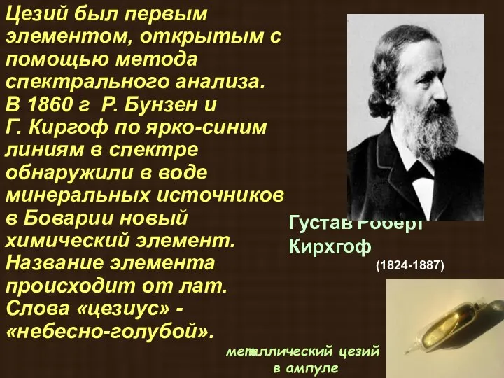 Цезий был первым элементом, открытым с помощью метода спектрального анализа. В 1860