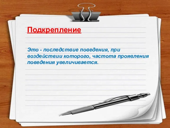 Подкрепление Это - последствие поведения, при воздействии которого, частота проявления поведения увеличивается.