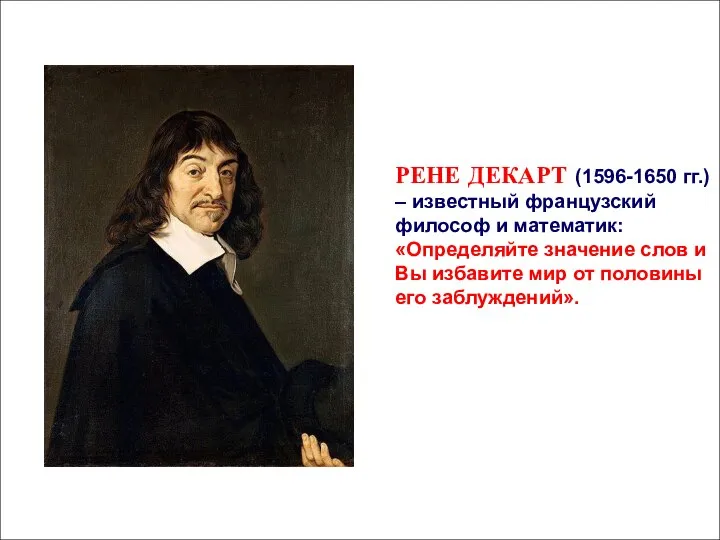 РЕНЕ ДЕКАРТ (1596-1650 гг.) – известный французский философ и математик: «Определяйте значение