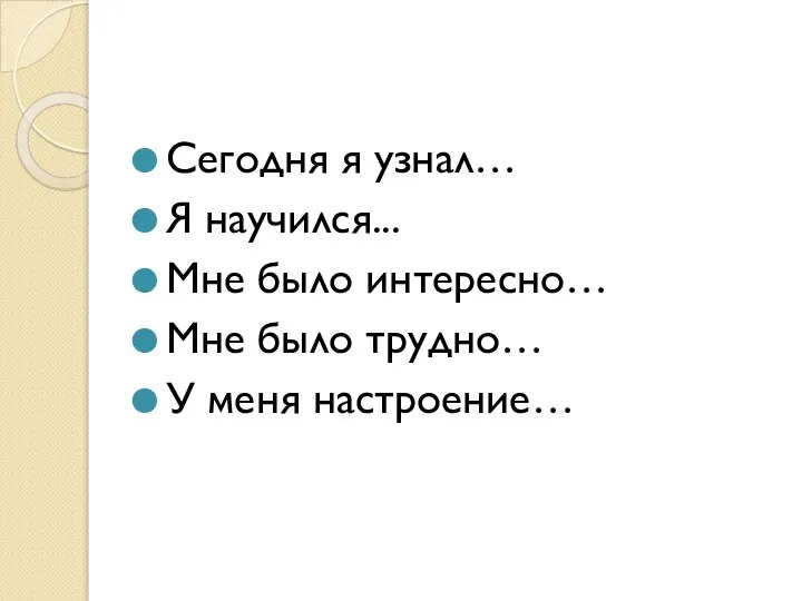 Сегодня я узнал… Я научился... Мне было интересно… Мне было трудно… У меня настроение…