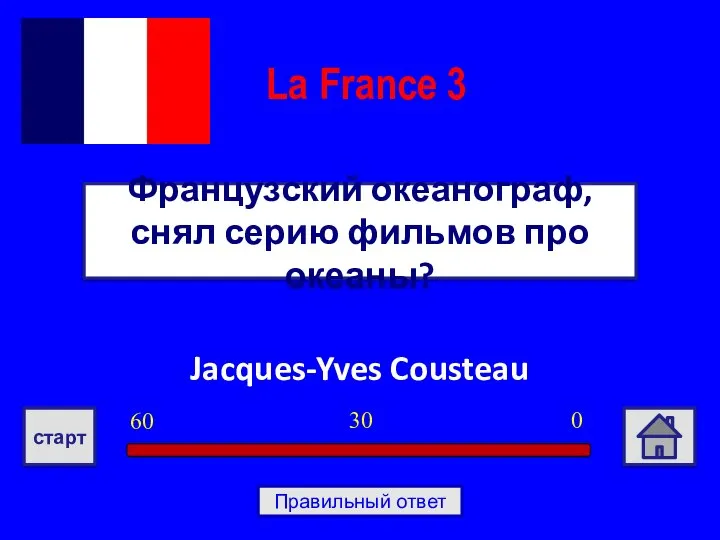 Jacques-Yves Cousteau Французский океанограф, снял серию фильмов про океаны? La France 3