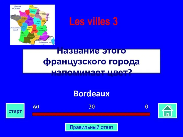 Bordeaux Название этого французского города напоминает цвет? Les villes 3 0 30 60 старт Правильный ответ