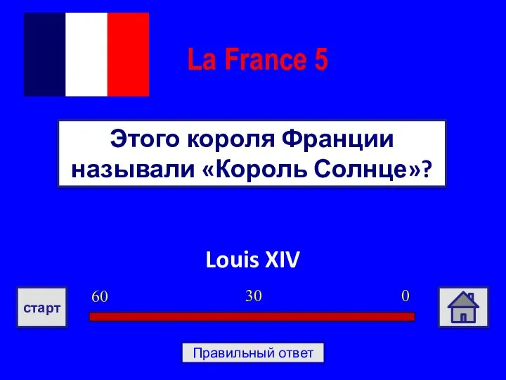 Louis XIV Этого короля Франции называли «Король Солнце»? La France 5 0