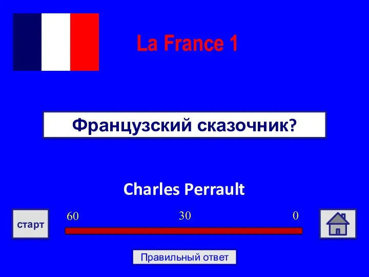 Charles Perrault Французский сказочник? La France 1 0 30 60 старт Правильный ответ