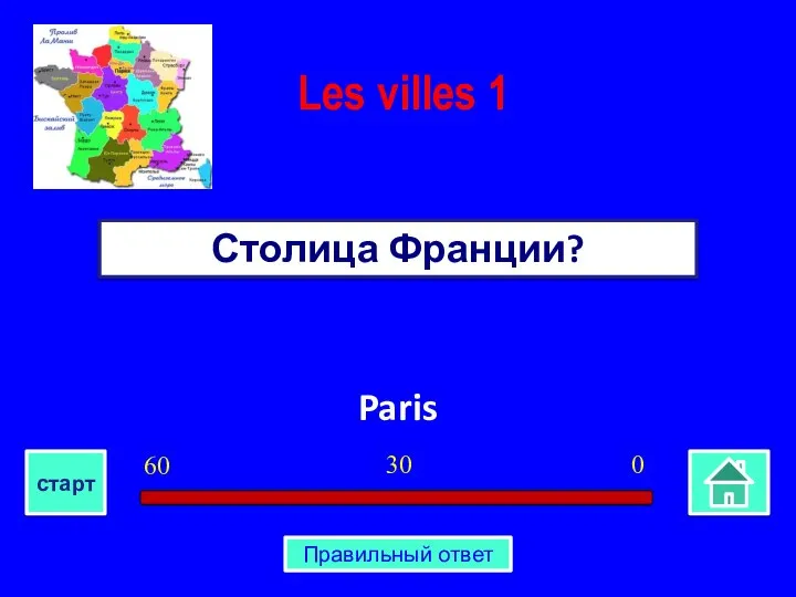 Paris Столица Франции? Les villes 1 0 30 60 старт Правильный ответ