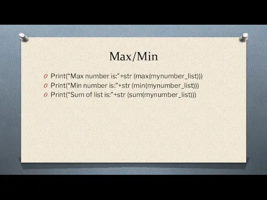 Max/Min Print(“Max number is:”+str (max(mynumber_list))) Print(“Min number is:”+str (min(mynumber_list))) Print(“Sum of list is:”+str (sum(mynumber_list)))