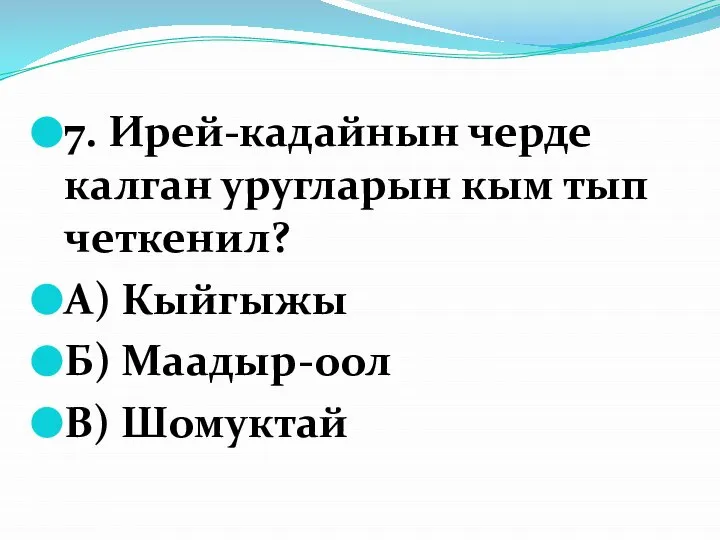 7. Ирей-кадайнын черде калган уругларын кым тып четкенил? А) Кыйгыжы Б) Маадыр-оол В) Шомуктай