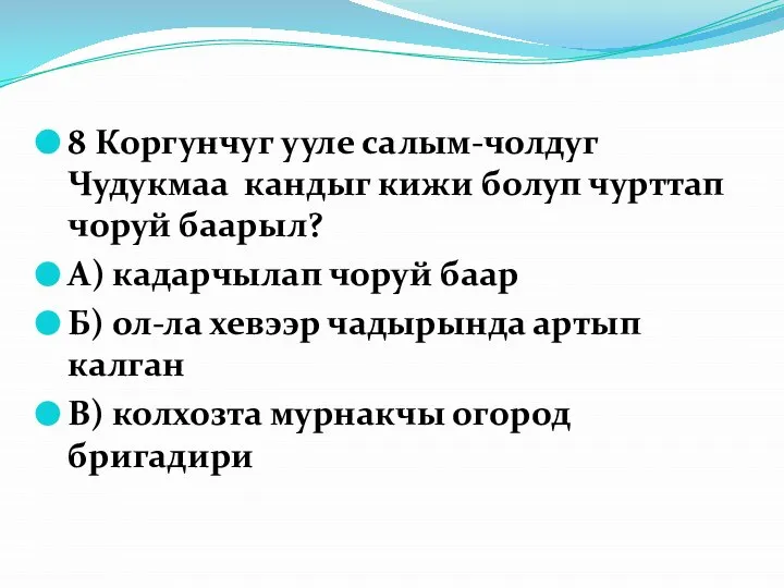 8 Коргунчуг ууле салым-чолдуг Чудукмаа кандыг кижи болуп чурттап чоруй баарыл? А)