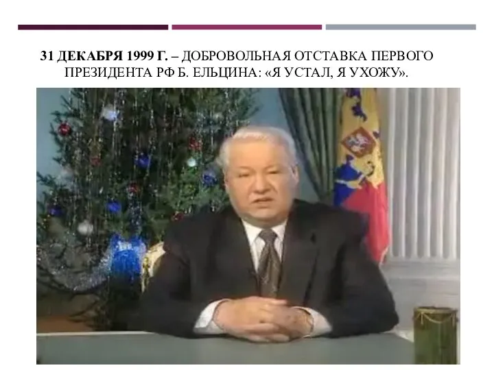 31 ДЕКАБРЯ 1999 Г. – ДОБРОВОЛЬНАЯ ОТСТАВКА ПЕРВОГО ПРЕЗИДЕНТА РФ Б. ЕЛЬЦИНА: «Я УСТАЛ, Я УХОЖУ».