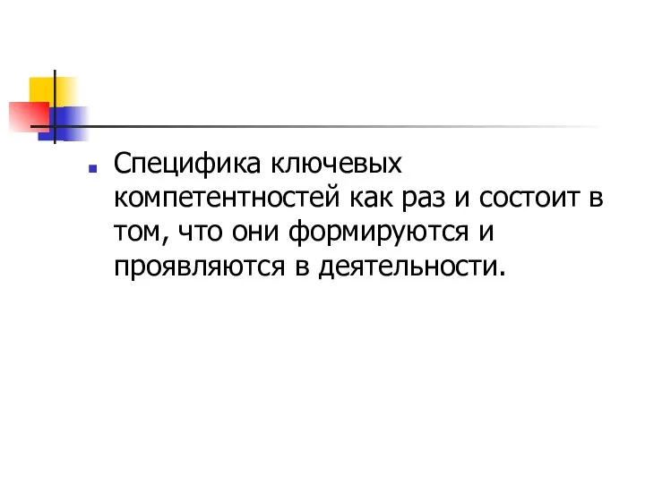 Специфика ключевых компетентностей как раз и состоит в том, что они формируются и проявляются в деятельности.