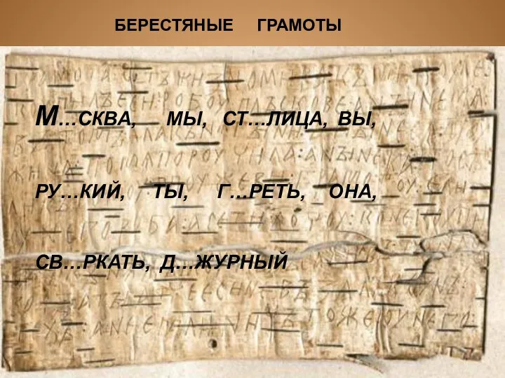 БЕРЕСТЯНЫЕ ГРАМОТЫ М…СКВА, МЫ, СТ…ЛИЦА, ВЫ, РУ…КИЙ, ТЫ, Г…РЕТЬ, ОНА, СВ…РКАТЬ, Д…ЖУРНЫЙ