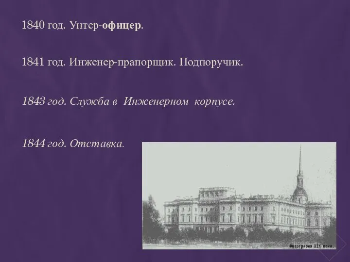 1840 год. Унтер-офицер. 1841 год. Инженер-прапорщик. Подпоручик. 1843 год. Служба в Инженерном корпусе. 1844 год. Отставка.