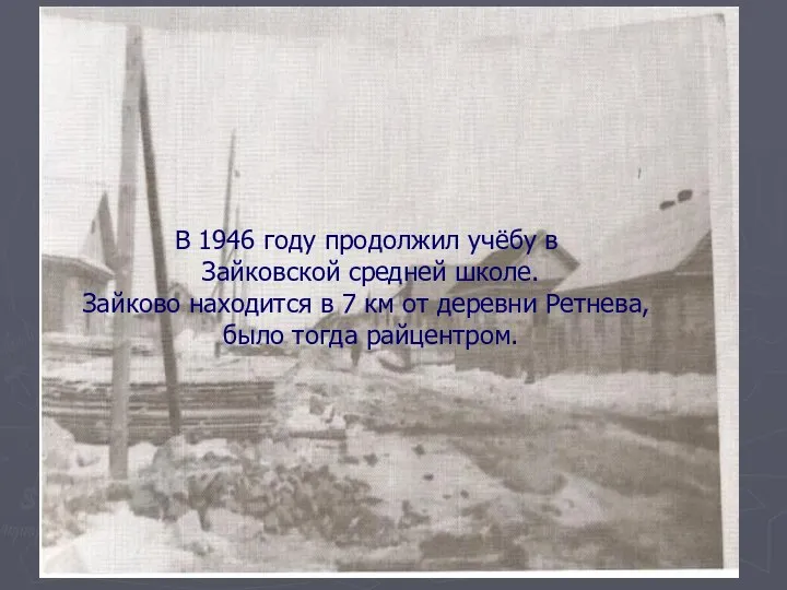В 1946 году продолжил учёбу в Зайковской средней школе. Зайково находится в